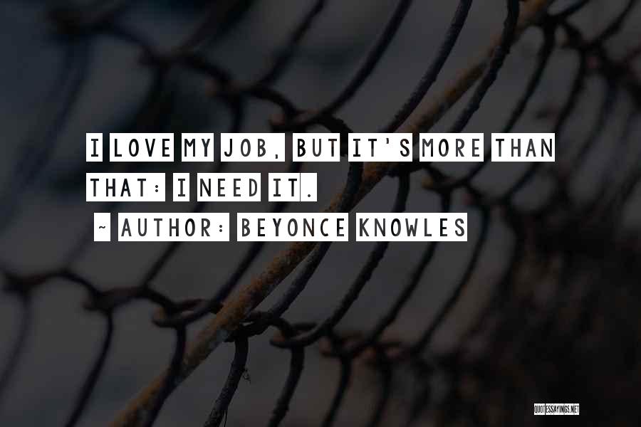 Beyonce Knowles Quotes: I Love My Job, But It's More Than That: I Need It.