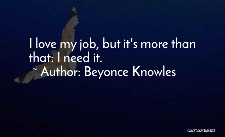 Beyonce Knowles Quotes: I Love My Job, But It's More Than That: I Need It.