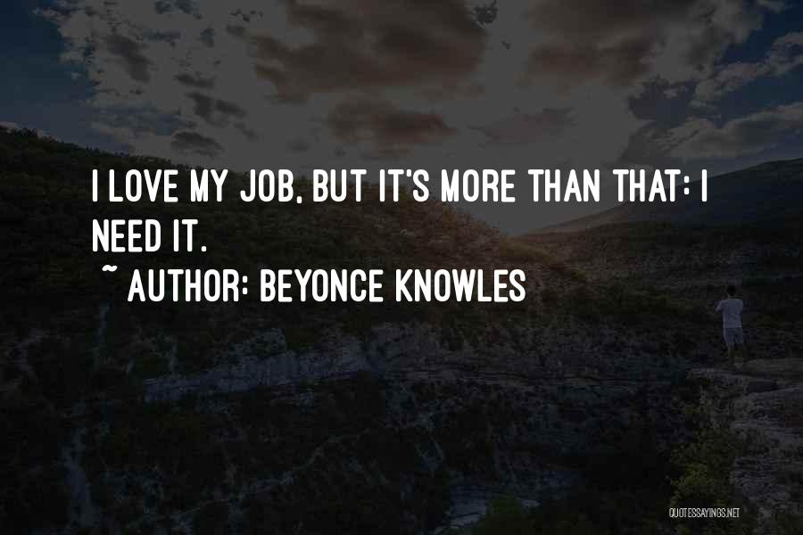 Beyonce Knowles Quotes: I Love My Job, But It's More Than That: I Need It.