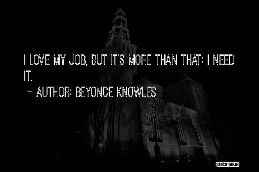 Beyonce Knowles Quotes: I Love My Job, But It's More Than That: I Need It.