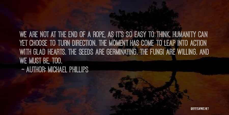 Michael Phillips Quotes: We Are Not At The End Of A Rope, As It's So Easy To Think. Humanity Can Yet Choose To