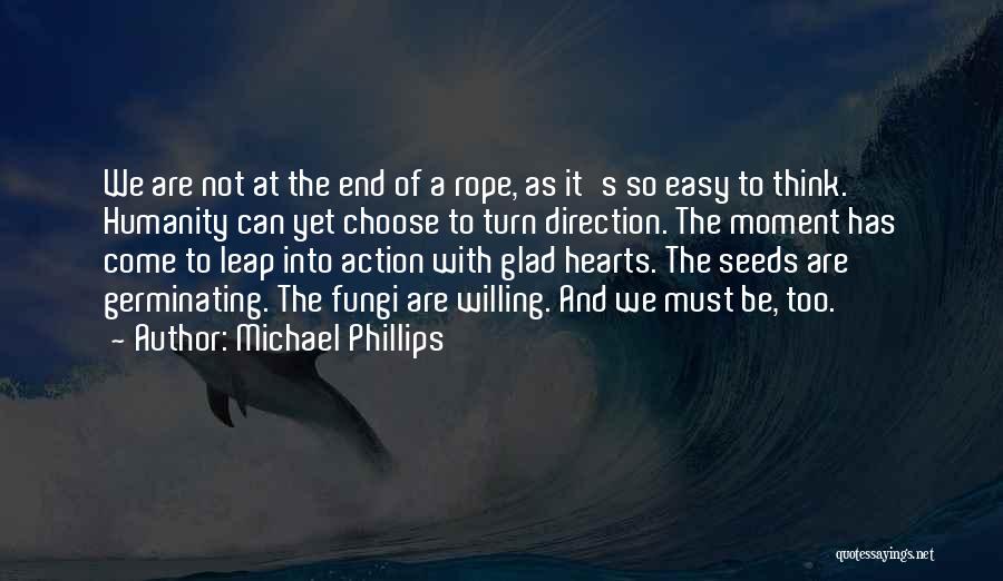 Michael Phillips Quotes: We Are Not At The End Of A Rope, As It's So Easy To Think. Humanity Can Yet Choose To