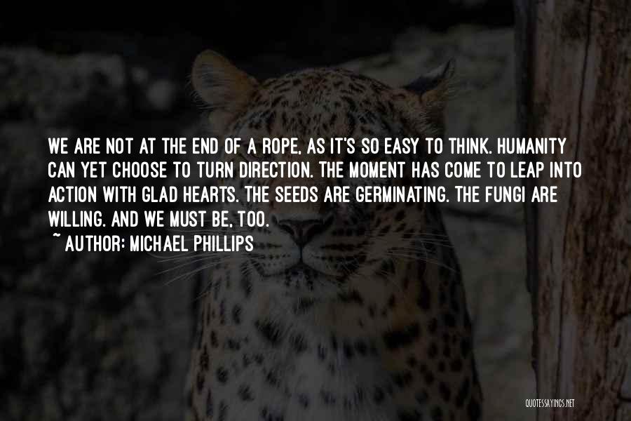 Michael Phillips Quotes: We Are Not At The End Of A Rope, As It's So Easy To Think. Humanity Can Yet Choose To
