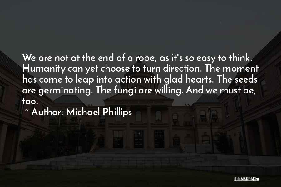 Michael Phillips Quotes: We Are Not At The End Of A Rope, As It's So Easy To Think. Humanity Can Yet Choose To