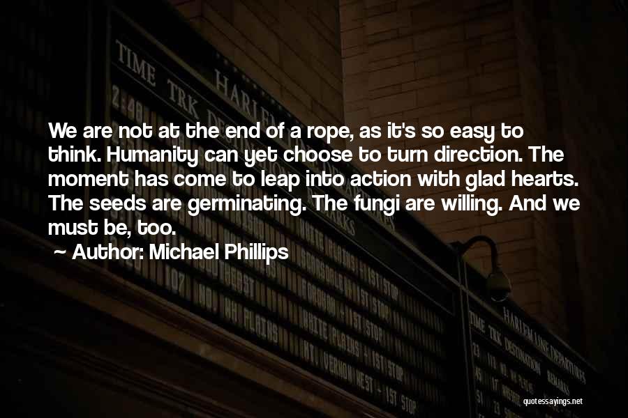 Michael Phillips Quotes: We Are Not At The End Of A Rope, As It's So Easy To Think. Humanity Can Yet Choose To