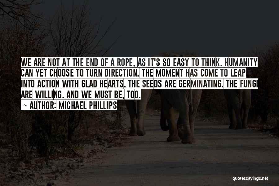 Michael Phillips Quotes: We Are Not At The End Of A Rope, As It's So Easy To Think. Humanity Can Yet Choose To