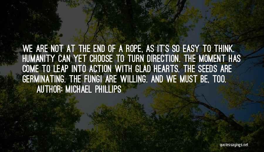 Michael Phillips Quotes: We Are Not At The End Of A Rope, As It's So Easy To Think. Humanity Can Yet Choose To