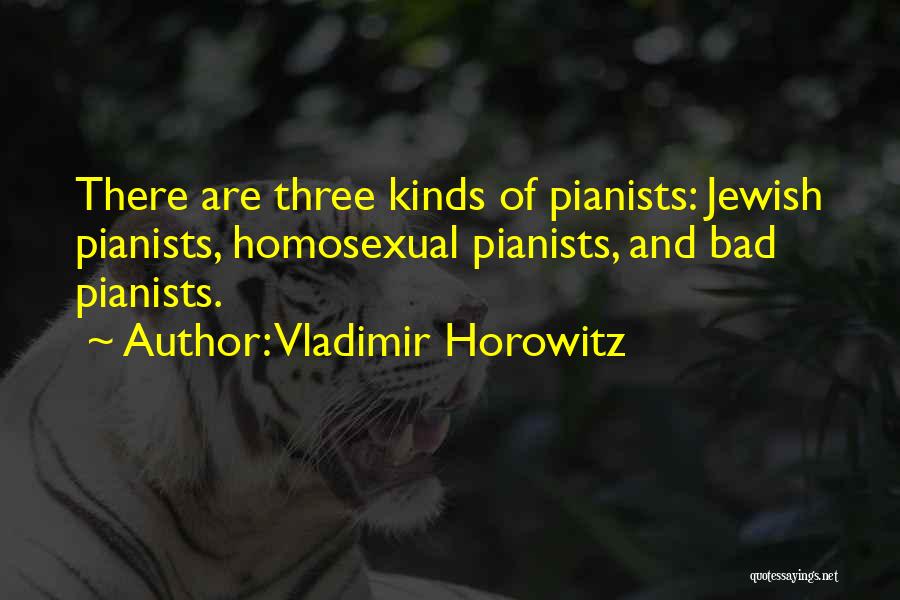 Vladimir Horowitz Quotes: There Are Three Kinds Of Pianists: Jewish Pianists, Homosexual Pianists, And Bad Pianists.