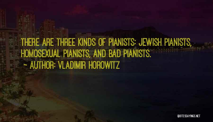 Vladimir Horowitz Quotes: There Are Three Kinds Of Pianists: Jewish Pianists, Homosexual Pianists, And Bad Pianists.