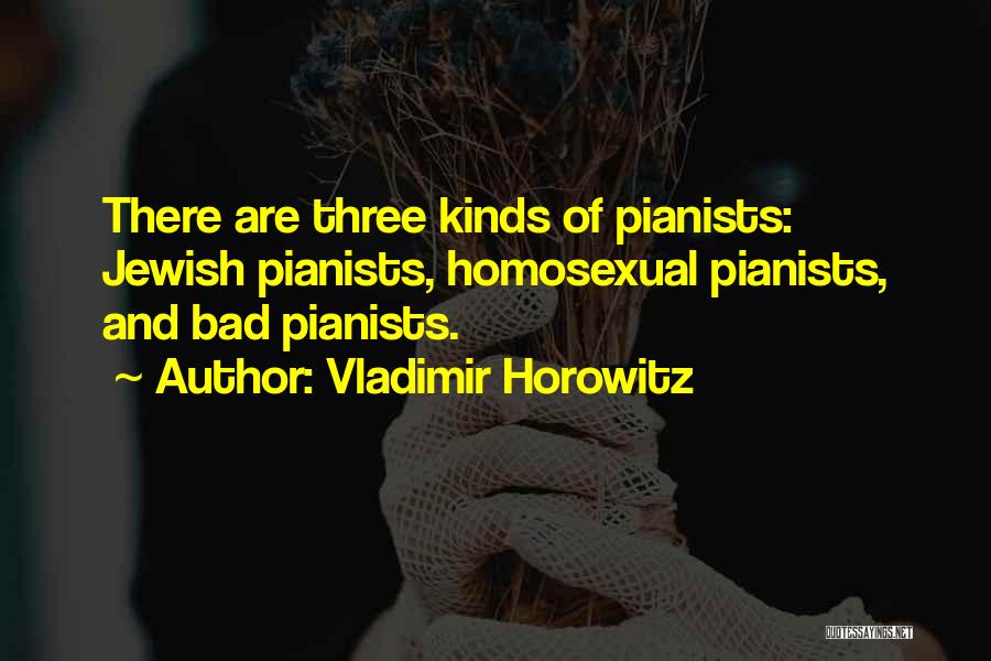 Vladimir Horowitz Quotes: There Are Three Kinds Of Pianists: Jewish Pianists, Homosexual Pianists, And Bad Pianists.