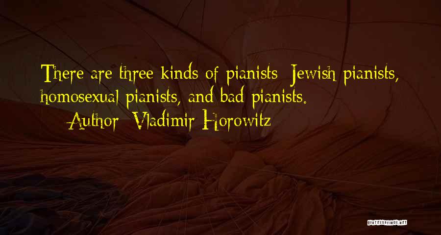 Vladimir Horowitz Quotes: There Are Three Kinds Of Pianists: Jewish Pianists, Homosexual Pianists, And Bad Pianists.
