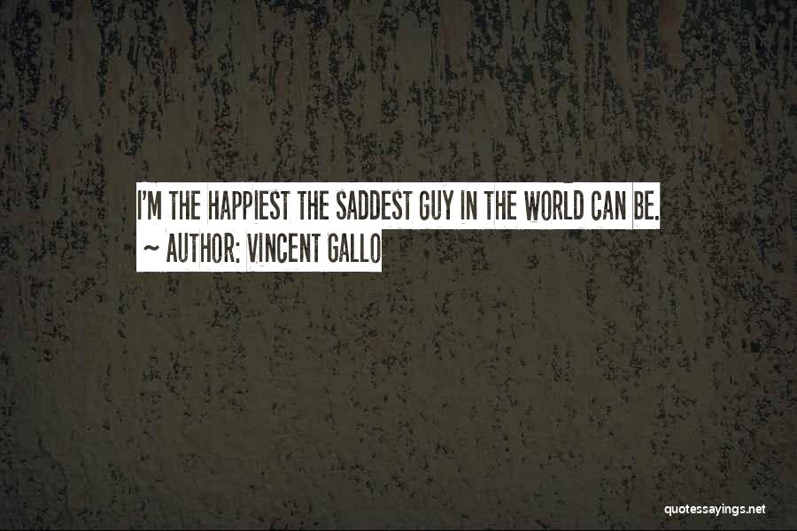 Vincent Gallo Quotes: I'm The Happiest The Saddest Guy In The World Can Be.