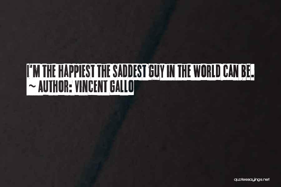 Vincent Gallo Quotes: I'm The Happiest The Saddest Guy In The World Can Be.