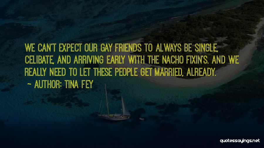 Tina Fey Quotes: We Can't Expect Our Gay Friends To Always Be Single, Celibate, And Arriving Early With The Nacho Fixin's. And We