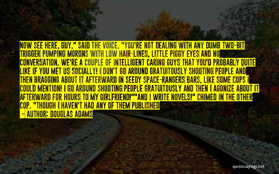 Douglas Adams Quotes: Now See Here, Guy, Said The Voice, You're Not Dealing With Any Dumb Two-bit Trigger Pumping Morons With Low Hair-lines,