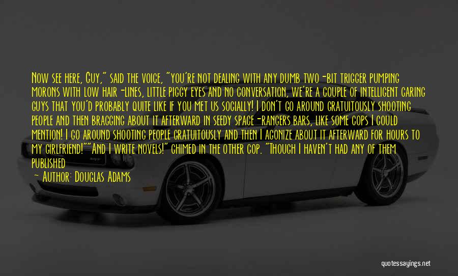 Douglas Adams Quotes: Now See Here, Guy, Said The Voice, You're Not Dealing With Any Dumb Two-bit Trigger Pumping Morons With Low Hair-lines,