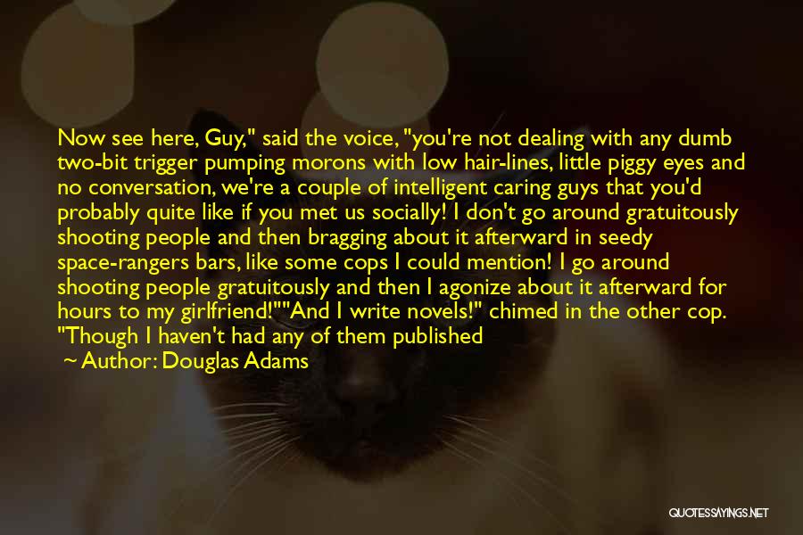 Douglas Adams Quotes: Now See Here, Guy, Said The Voice, You're Not Dealing With Any Dumb Two-bit Trigger Pumping Morons With Low Hair-lines,