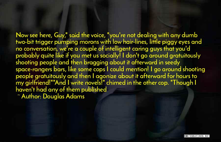 Douglas Adams Quotes: Now See Here, Guy, Said The Voice, You're Not Dealing With Any Dumb Two-bit Trigger Pumping Morons With Low Hair-lines,