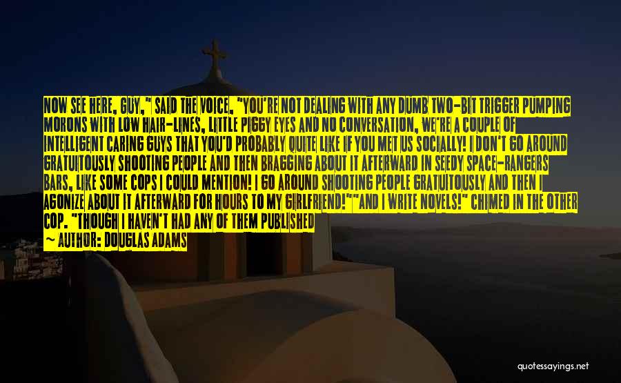 Douglas Adams Quotes: Now See Here, Guy, Said The Voice, You're Not Dealing With Any Dumb Two-bit Trigger Pumping Morons With Low Hair-lines,