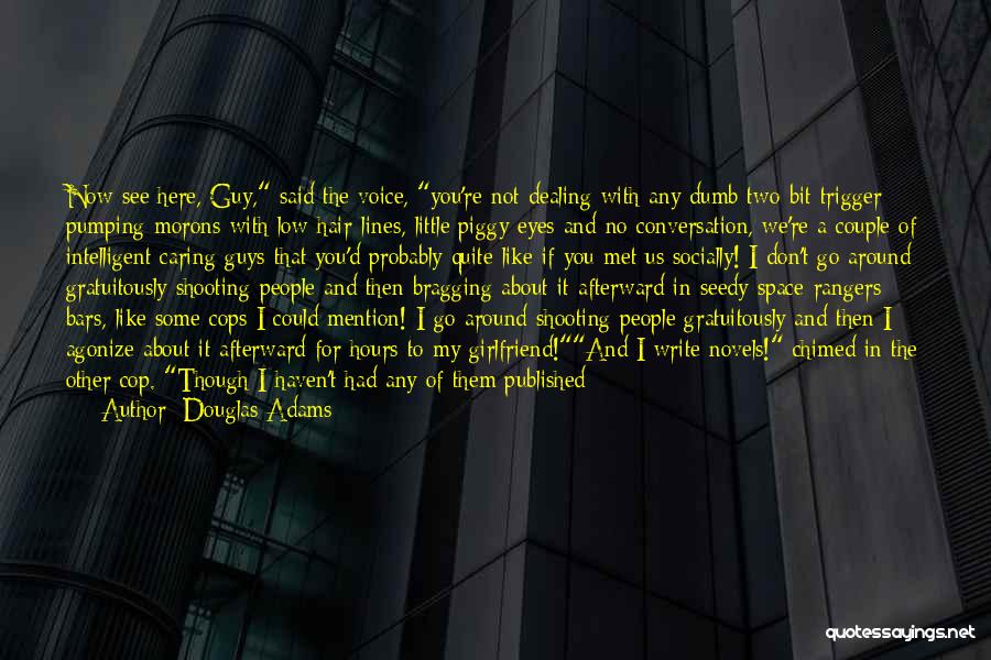 Douglas Adams Quotes: Now See Here, Guy, Said The Voice, You're Not Dealing With Any Dumb Two-bit Trigger Pumping Morons With Low Hair-lines,
