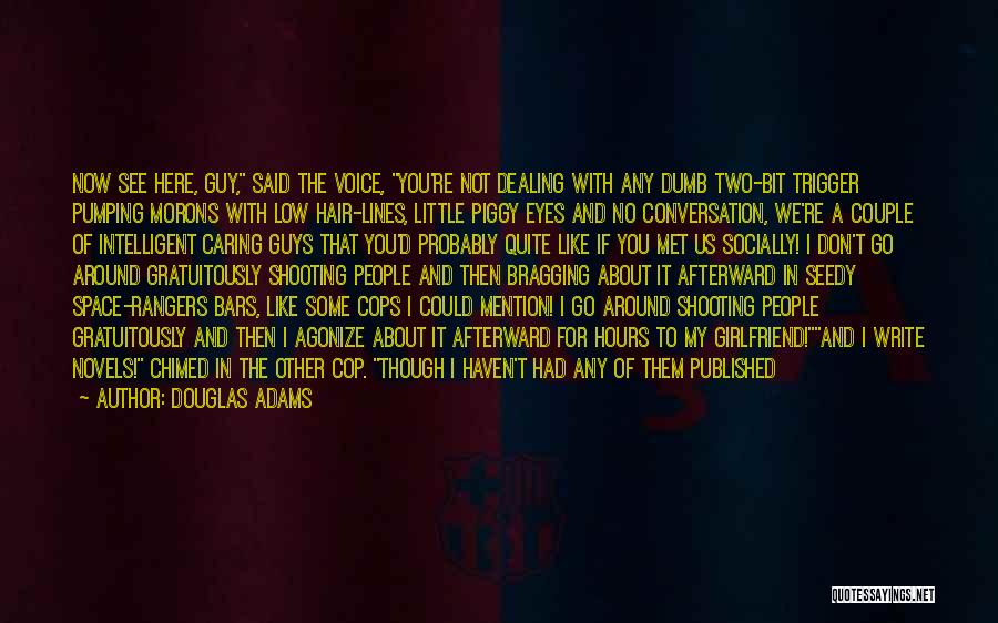Douglas Adams Quotes: Now See Here, Guy, Said The Voice, You're Not Dealing With Any Dumb Two-bit Trigger Pumping Morons With Low Hair-lines,