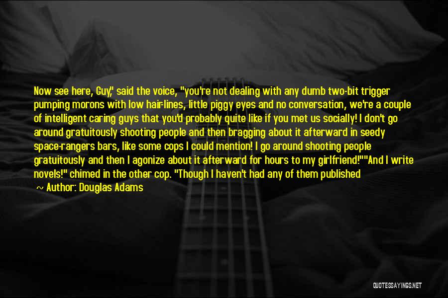 Douglas Adams Quotes: Now See Here, Guy, Said The Voice, You're Not Dealing With Any Dumb Two-bit Trigger Pumping Morons With Low Hair-lines,