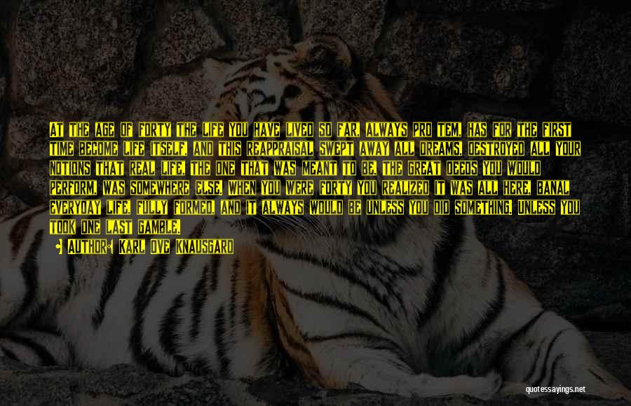 Karl Ove Knausgard Quotes: At The Age Of Forty The Life You Have Lived So Far, Always Pro Tem, Has For The First Time
