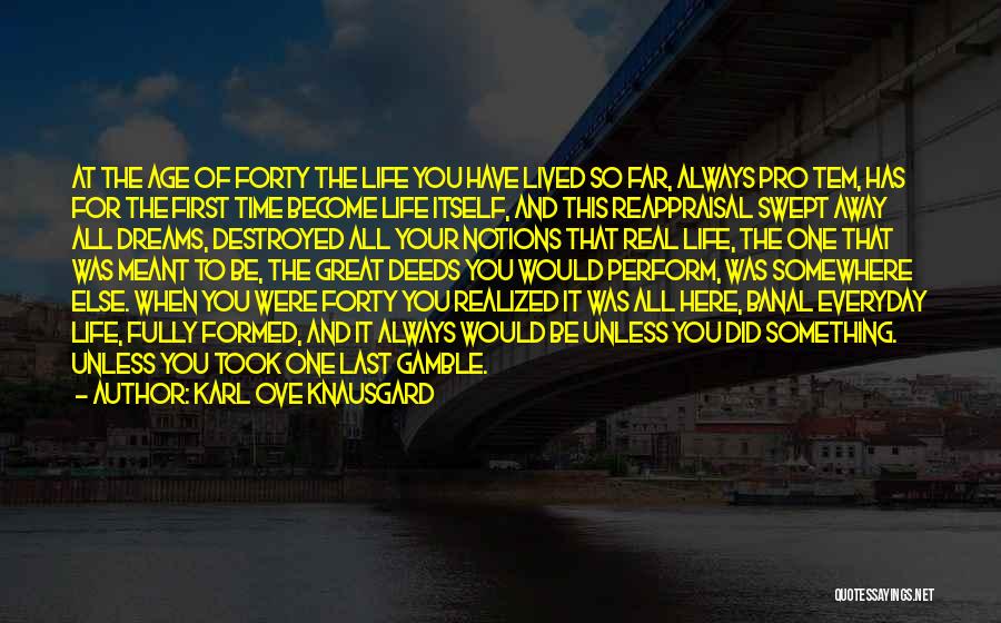 Karl Ove Knausgard Quotes: At The Age Of Forty The Life You Have Lived So Far, Always Pro Tem, Has For The First Time