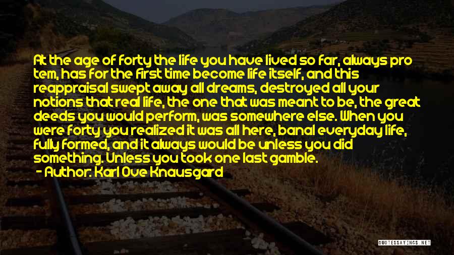 Karl Ove Knausgard Quotes: At The Age Of Forty The Life You Have Lived So Far, Always Pro Tem, Has For The First Time