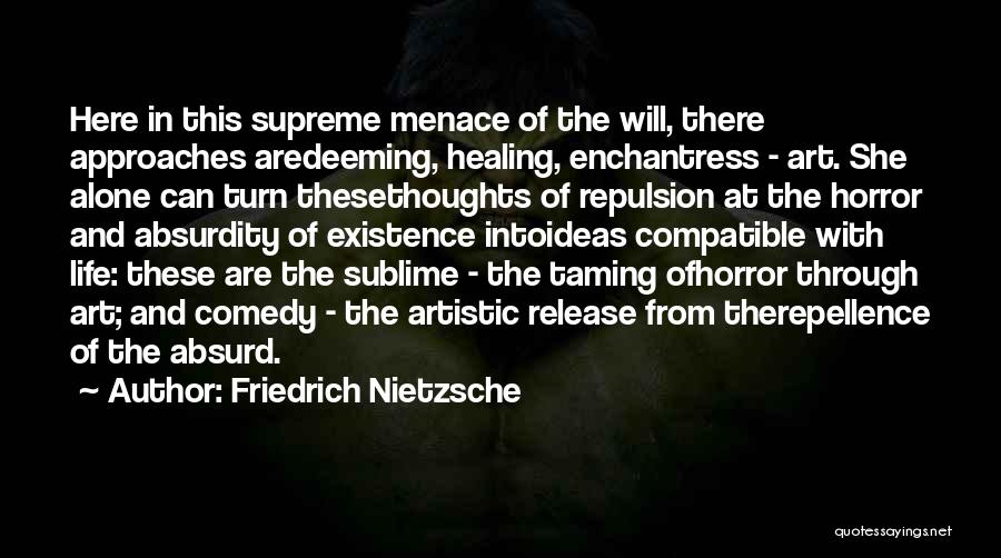 Friedrich Nietzsche Quotes: Here In This Supreme Menace Of The Will, There Approaches Aredeeming, Healing, Enchantress - Art. She Alone Can Turn Thesethoughts