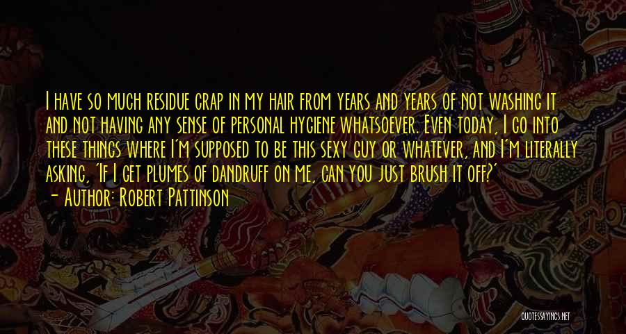 Robert Pattinson Quotes: I Have So Much Residue Crap In My Hair From Years And Years Of Not Washing It And Not Having