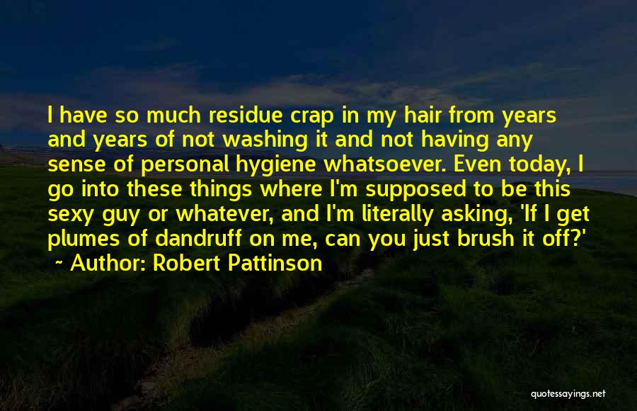 Robert Pattinson Quotes: I Have So Much Residue Crap In My Hair From Years And Years Of Not Washing It And Not Having