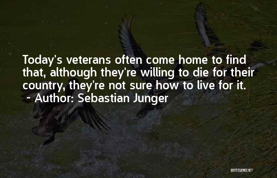 Sebastian Junger Quotes: Today's Veterans Often Come Home To Find That, Although They're Willing To Die For Their Country, They're Not Sure How