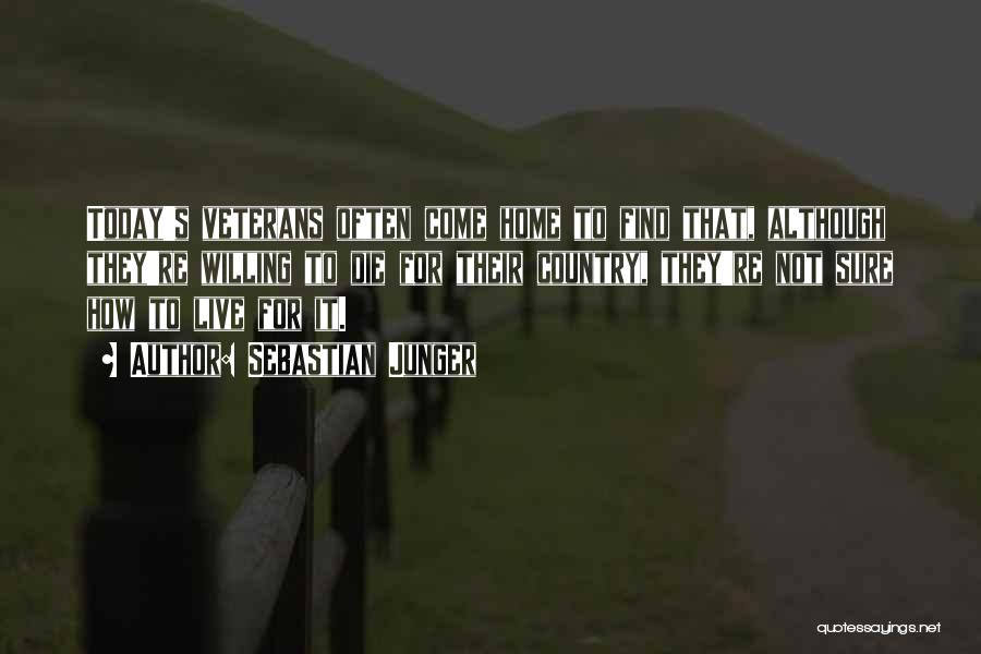 Sebastian Junger Quotes: Today's Veterans Often Come Home To Find That, Although They're Willing To Die For Their Country, They're Not Sure How
