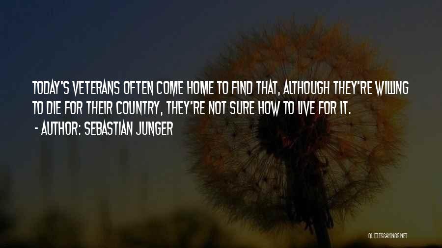 Sebastian Junger Quotes: Today's Veterans Often Come Home To Find That, Although They're Willing To Die For Their Country, They're Not Sure How