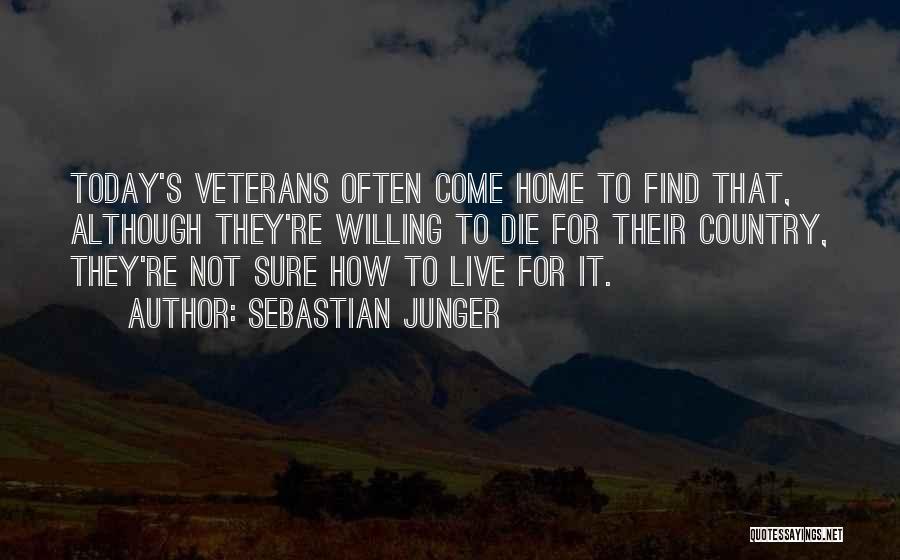 Sebastian Junger Quotes: Today's Veterans Often Come Home To Find That, Although They're Willing To Die For Their Country, They're Not Sure How
