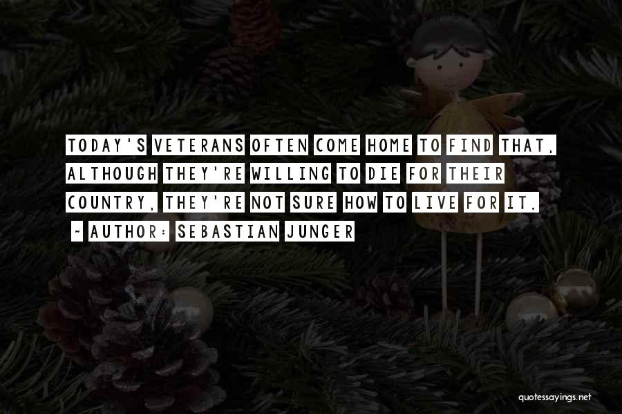 Sebastian Junger Quotes: Today's Veterans Often Come Home To Find That, Although They're Willing To Die For Their Country, They're Not Sure How