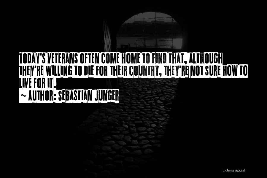 Sebastian Junger Quotes: Today's Veterans Often Come Home To Find That, Although They're Willing To Die For Their Country, They're Not Sure How