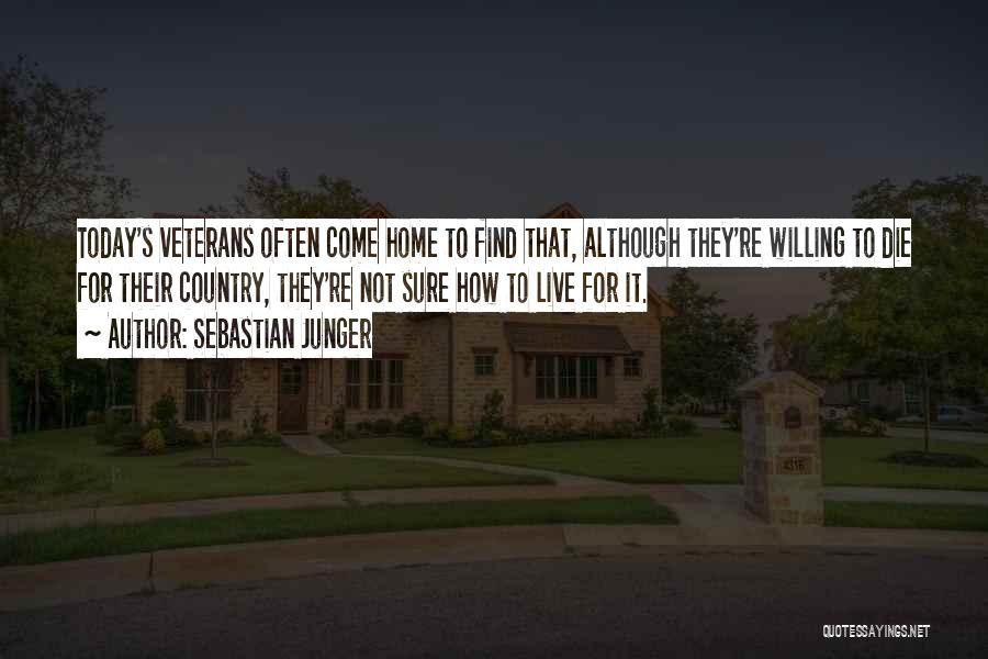 Sebastian Junger Quotes: Today's Veterans Often Come Home To Find That, Although They're Willing To Die For Their Country, They're Not Sure How