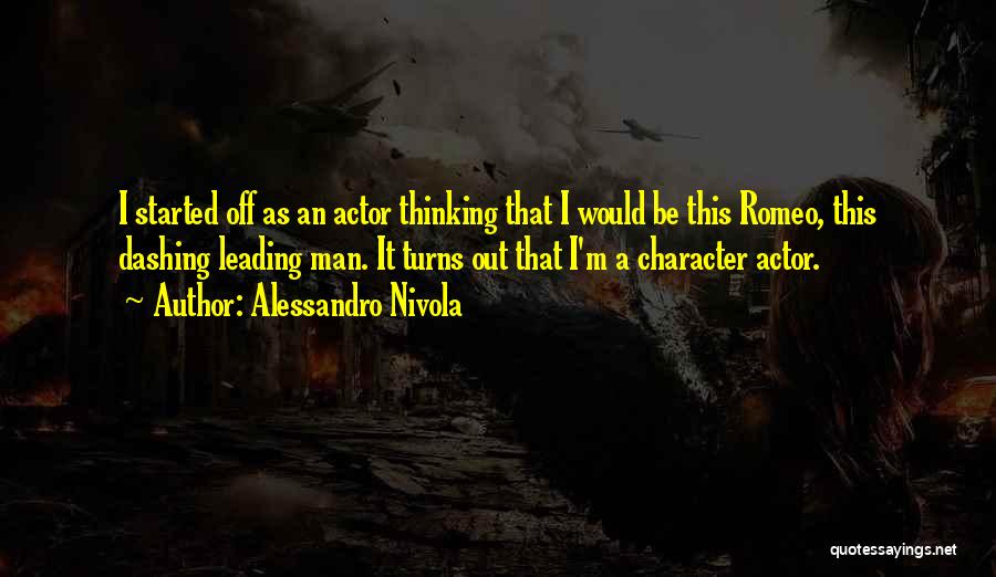 Alessandro Nivola Quotes: I Started Off As An Actor Thinking That I Would Be This Romeo, This Dashing Leading Man. It Turns Out