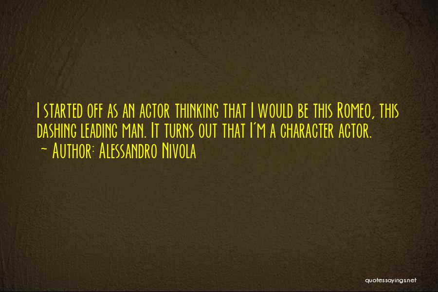 Alessandro Nivola Quotes: I Started Off As An Actor Thinking That I Would Be This Romeo, This Dashing Leading Man. It Turns Out