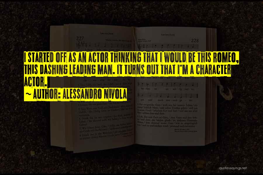 Alessandro Nivola Quotes: I Started Off As An Actor Thinking That I Would Be This Romeo, This Dashing Leading Man. It Turns Out