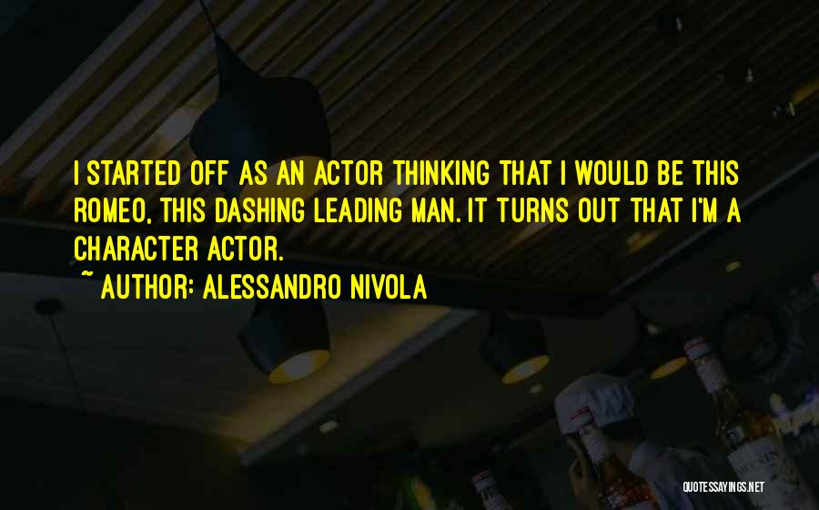 Alessandro Nivola Quotes: I Started Off As An Actor Thinking That I Would Be This Romeo, This Dashing Leading Man. It Turns Out