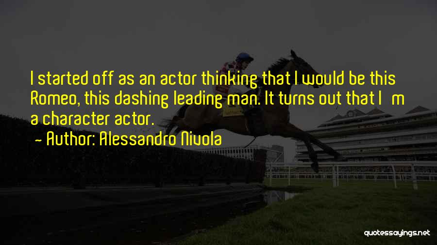 Alessandro Nivola Quotes: I Started Off As An Actor Thinking That I Would Be This Romeo, This Dashing Leading Man. It Turns Out