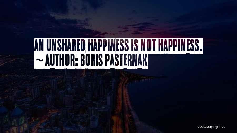 Boris Pasternak Quotes: An Unshared Happiness Is Not Happiness.