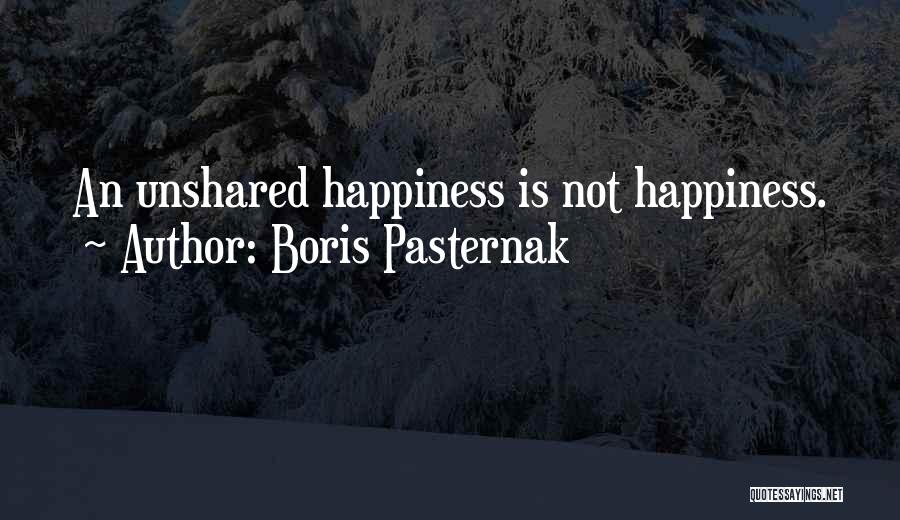 Boris Pasternak Quotes: An Unshared Happiness Is Not Happiness.