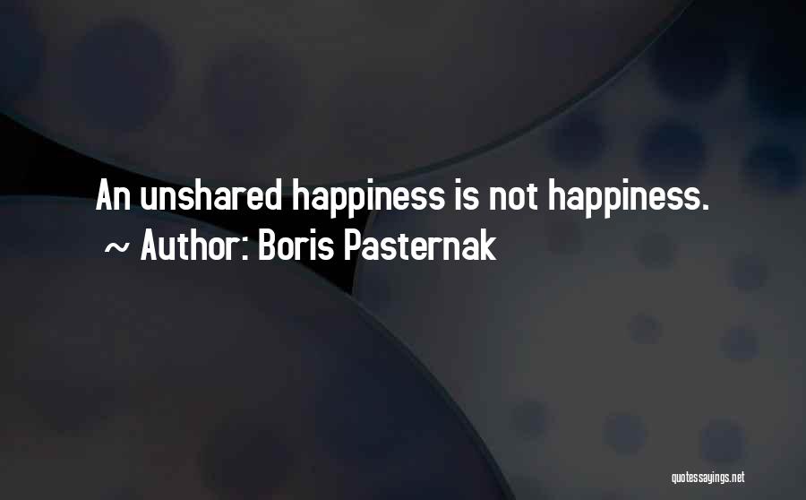 Boris Pasternak Quotes: An Unshared Happiness Is Not Happiness.