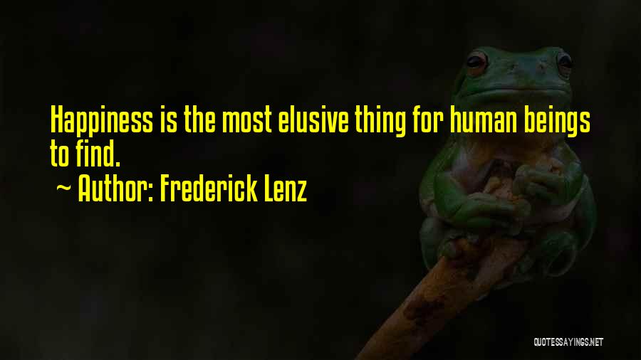 Frederick Lenz Quotes: Happiness Is The Most Elusive Thing For Human Beings To Find.