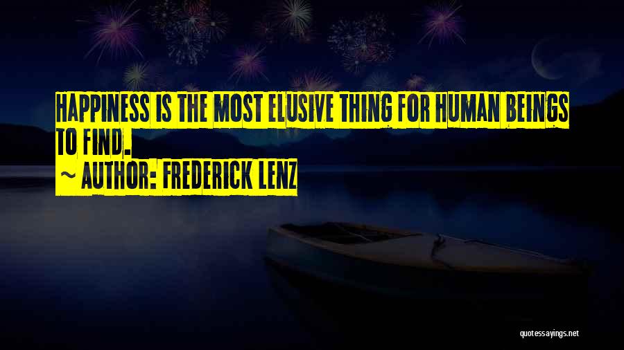 Frederick Lenz Quotes: Happiness Is The Most Elusive Thing For Human Beings To Find.