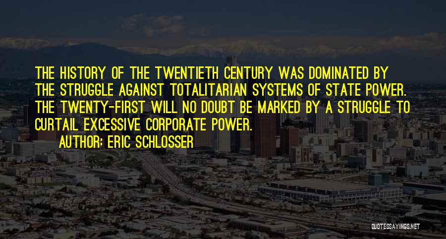 Eric Schlosser Quotes: The History Of The Twentieth Century Was Dominated By The Struggle Against Totalitarian Systems Of State Power. The Twenty-first Will